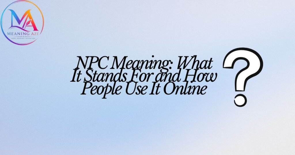 NPC Meaning: What It Stands For and How People Use It Online
